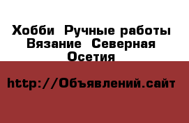 Хобби. Ручные работы Вязание. Северная Осетия